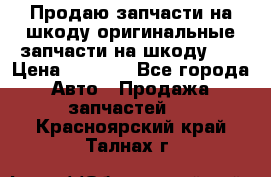 Продаю запчасти на шкоду оригинальные запчасти на шкоду 2  › Цена ­ 4 000 - Все города Авто » Продажа запчастей   . Красноярский край,Талнах г.